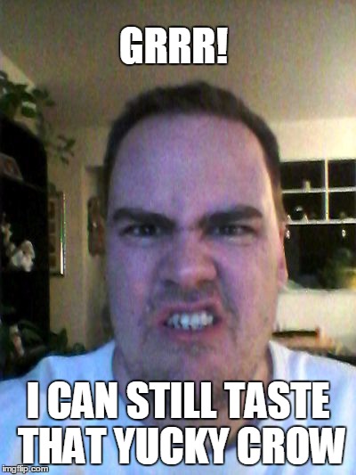 Grrr | GRRR! I CAN STILL TASTE THAT YUCKY CROW | image tagged in grrr | made w/ Imgflip meme maker