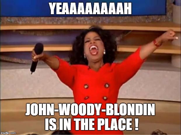 Oprah You Get A Meme | YEAAAAAAAAH; JOHN-WOODY-BLONDIN IS IN THE PLACE ! | image tagged in memes,oprah you get a | made w/ Imgflip meme maker