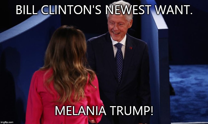 Bill Clinton Melania Trump | BILL CLINTON'S NEWEST WANT. MELANIA TRUMP! | image tagged in bill clinton melania trump | made w/ Imgflip meme maker