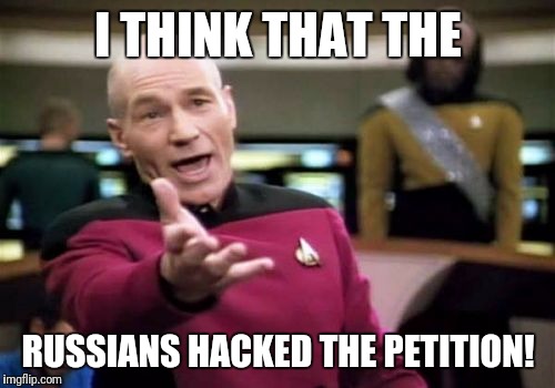 Picard Wtf Meme | I THINK THAT THE RUSSIANS HACKED THE PETITION! | image tagged in memes,picard wtf | made w/ Imgflip meme maker