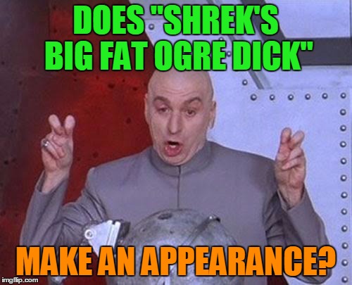 Dr Evil Laser Meme | DOES "SHREK'S BIG FAT OGRE DICK" MAKE AN APPEARANCE? | image tagged in memes,dr evil laser | made w/ Imgflip meme maker