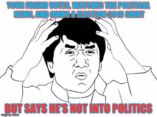 Jackie Chan WTF Meme | YOUR FRIEND VOTES, WATCHES THE POLITICAL NEWS, AND OWNS A ELECTION 2016 SHIRT; BUT SAYS HE'S NOT INTO POLITICS | image tagged in memes,jackie chan wtf | made w/ Imgflip meme maker