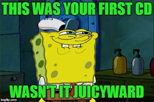 Don't You Squidward Meme | THIS WAS YOUR FIRST CD WASN'T IT JUICYWARD | image tagged in memes,dont you squidward | made w/ Imgflip meme maker