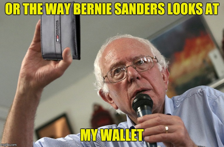 OR THE WAY BERNIE SANDERS LOOKS AT MY WALLET | made w/ Imgflip meme maker