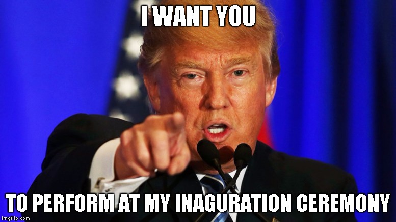 Donald Trump I Want You | I WANT YOU; TO PERFORM AT MY INAGURATION CEREMONY | image tagged in donald trump i want you | made w/ Imgflip meme maker