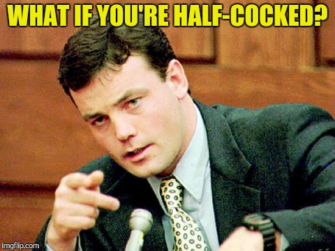 WHAT IF YOU'RE HALF-COCKED? | made w/ Imgflip meme maker