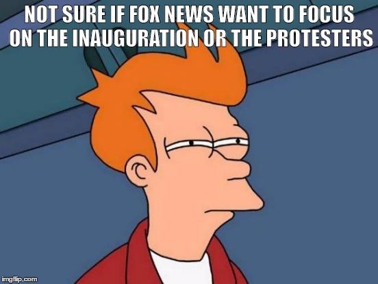 Futurama Fry | NOT SURE IF FOX NEWS WANT TO FOCUS ON THE INAUGURATION OR THE PROTESTERS | image tagged in memes,futurama fry | made w/ Imgflip meme maker