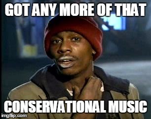 Y'all Got Any More Of That Meme | GOT ANY MORE OF THAT CONSERVATIONAL MUSIC | image tagged in memes,yall got any more of | made w/ Imgflip meme maker