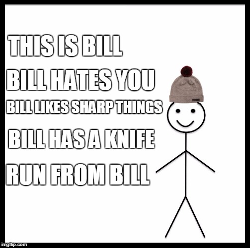 This is bill | THIS IS BILL; BILL HATES YOU; BILL LIKES SHARP THINGS; BILL HAS A KNIFE; RUN FROM BILL | image tagged in this is bill | made w/ Imgflip meme maker