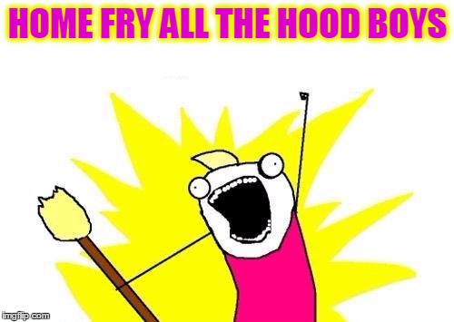X All The Y Meme | HOME FRY ALL THE HOOD BOYS | image tagged in memes,x all the y | made w/ Imgflip meme maker