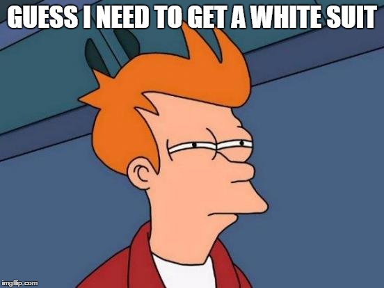 Futurama Fry Meme | GUESS I NEED TO GET A WHITE SUIT | image tagged in memes,futurama fry | made w/ Imgflip meme maker