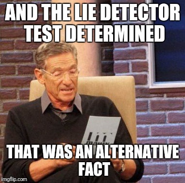 Maury Lie Detector Meme |  AND THE LIE DETECTOR TEST DETERMINED; THAT WAS AN ALTERNATIVE FACT | image tagged in memes,maury lie detector | made w/ Imgflip meme maker