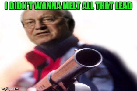 I DIDN'T WANNA MELT ALL THAT LEAD | made w/ Imgflip meme maker