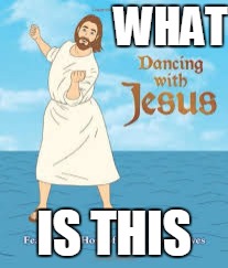 WHAT; IS THIS | image tagged in dancing with jesus | made w/ Imgflip meme maker