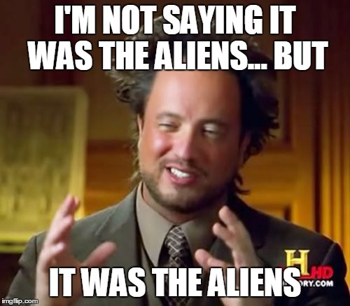 Ancient Aliens | I'M NOT SAYING IT WAS THE ALIENS... BUT; IT WAS THE ALIENS | image tagged in memes,ancient aliens | made w/ Imgflip meme maker