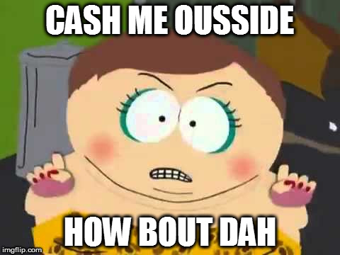 CASH ME OUSSIDE; HOW BOUT DAH | image tagged in cash me outsside | made w/ Imgflip meme maker