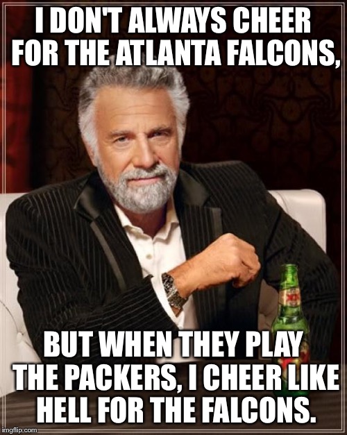 The Most Interesting Man In The World | I DON'T ALWAYS CHEER FOR THE ATLANTA FALCONS, BUT WHEN THEY PLAY THE PACKERS, I CHEER LIKE HELL FOR THE FALCONS. | image tagged in memes,the most interesting man in the world | made w/ Imgflip meme maker