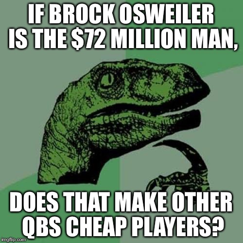 Philosoraptor Meme | IF BROCK OSWEILER IS THE $72 MILLION MAN, DOES THAT MAKE OTHER QBS CHEAP PLAYERS? | image tagged in memes,philosoraptor | made w/ Imgflip meme maker