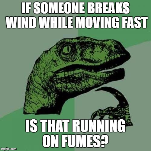 Philosoraptor | IF SOMEONE BREAKS WIND WHILE MOVING FAST; IS THAT RUNNING ON FUMES? | image tagged in memes,philosoraptor | made w/ Imgflip meme maker