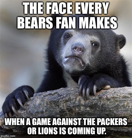 Bears fan dreads Packers and Lions | THE FACE EVERY BEARS FAN MAKES; WHEN A GAME AGAINST THE PACKERS OR LIONS IS COMING UP. | image tagged in memes,confession bear | made w/ Imgflip meme maker