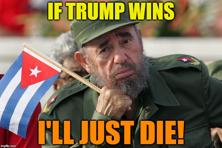 If Trump Wins | IF TRUMP WINS; I'LL JUST DIE! | image tagged in funny memes,political meme,wmp,fidel castro,trump president | made w/ Imgflip meme maker