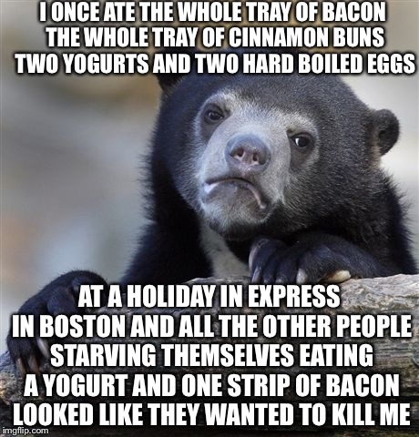 Confession Bear Meme | I ONCE ATE THE WHOLE TRAY OF BACON THE WHOLE TRAY OF CINNAMON BUNS TWO YOGURTS AND TWO HARD BOILED EGGS AT A HOLIDAY IN EXPRESS IN BOSTON AN | image tagged in memes,confession bear | made w/ Imgflip meme maker