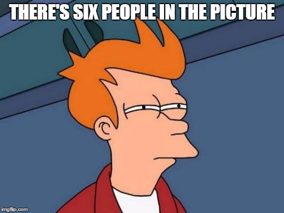Futurama Fry Meme | THERE'S SIX PEOPLE IN THE PICTURE | image tagged in memes,futurama fry | made w/ Imgflip meme maker
