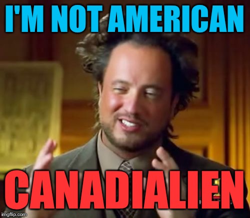 Ancient Aliens Meme | I'M NOT AMERICAN CANADIALIEN | image tagged in memes,ancient aliens | made w/ Imgflip meme maker