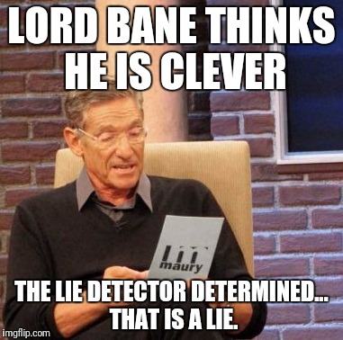 Maury Lie Detector Meme | LORD BANE THINKS HE IS CLEVER; THE LIE DETECTOR DETERMINED... THAT IS A LIE. | image tagged in memes,maury lie detector | made w/ Imgflip meme maker
