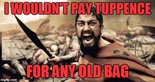 Sparta Leonidas Meme | I WOULDN'T PAY TUPPENCE FOR ANY OLD BAG | image tagged in memes,sparta leonidas | made w/ Imgflip meme maker