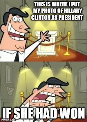 This Is Where I'd Put My Trophy If I Had One Meme | THIS IS WHERE I PUT MY PHOTO OF HILLARY CLINTON AS PRESIDENT; IF SHE HAD WON | image tagged in memes,this is where i'd put my trophy if i had one | made w/ Imgflip meme maker