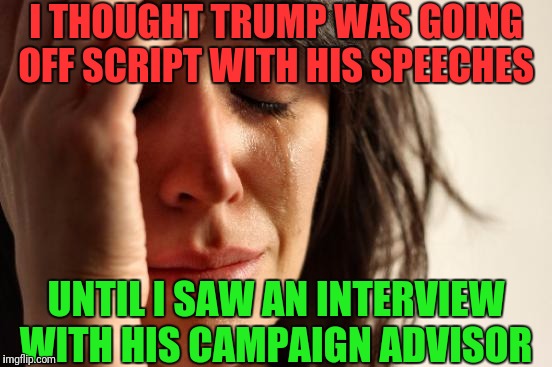 Trump's campaign advisor is literally a stereotypical dumb blonde | I THOUGHT TRUMP WAS GOING OFF SCRIPT WITH HIS SPEECHES; UNTIL I SAW AN INTERVIEW WITH HIS CAMPAIGN ADVISOR | image tagged in memes,first world problems,trump | made w/ Imgflip meme maker