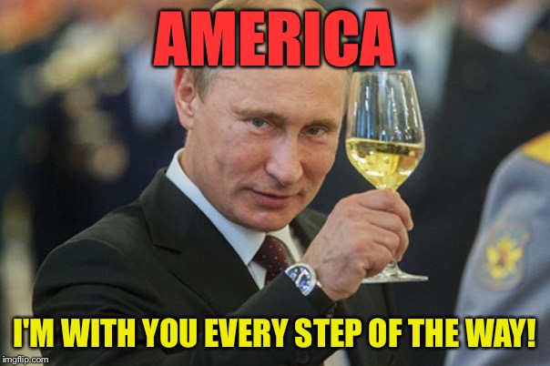 Cheers to all my American comrades | AMERICA; I'M WITH YOU EVERY STEP OF THE WAY! | image tagged in putin cheers,memes | made w/ Imgflip meme maker