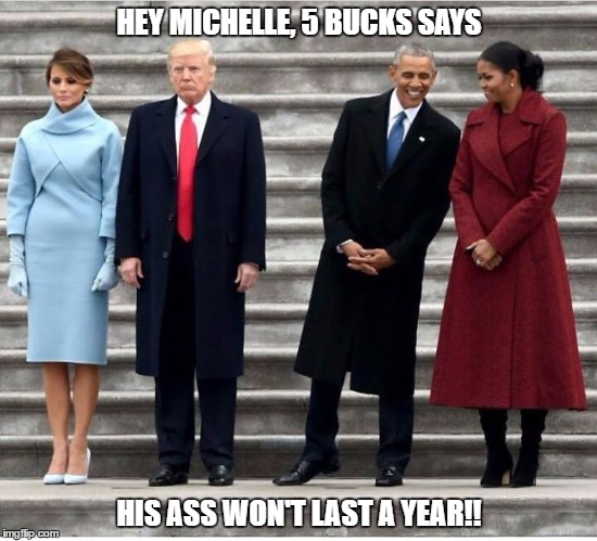  HEY MICHELLE, 5 BUCKS SAYS; HIS ASS WON'T LAST A YEAR!! | image tagged in 5 bucks | made w/ Imgflip meme maker