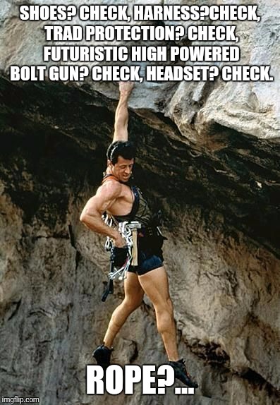 SHOES? CHECK, HARNESS?CHECK, TRAD PROTECTION? CHECK, FUTURISTIC HIGH POWERED BOLT GUN? CHECK, HEADSET? CHECK. ROPE?... | image tagged in climbing,cliffhanger | made w/ Imgflip meme maker