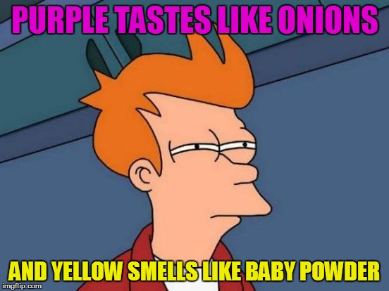 Futurama Fry Meme | PURPLE TASTES LIKE ONIONS AND YELLOW SMELLS LIKE BABY POWDER | image tagged in memes,futurama fry | made w/ Imgflip meme maker