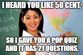 I HEARD YOU LIKE 50 CENT, SO I GAVE YOU A POP QUIZ AND IT HAS 21 QUESTIONS. | made w/ Imgflip meme maker