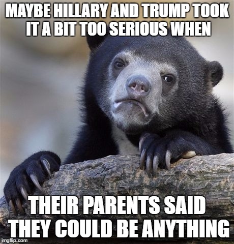 Confession Bear | MAYBE HILLARY AND TRUMP TOOK IT A BIT TOO SERIOUS WHEN; THEIR PARENTS SAID THEY COULD BE ANYTHING | image tagged in memes,confession bear | made w/ Imgflip meme maker