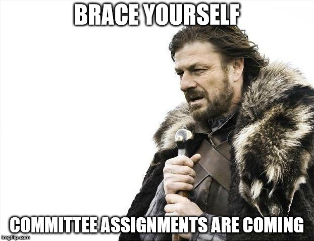 Brace Yourselves X is Coming Meme | BRACE YOURSELF; COMMITTEE ASSIGNMENTS ARE COMING | image tagged in memes,brace yourselves x is coming | made w/ Imgflip meme maker