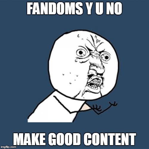 Fandoms 2017 | FANDOMS Y U NO; MAKE GOOD CONTENT | image tagged in memes,y u no,fandom,cancer,funny,rage comics | made w/ Imgflip meme maker