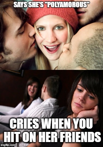 POLY WOMAN | SAYS SHE'S "POLYAMOROUS"; CRIES WHEN YOU HIT ON HER FRIENDS | image tagged in dating,women,mgtow | made w/ Imgflip meme maker