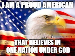 American Flag | I AM A PROUD AMERICAN; THAT BELIEVES IN ONE NATION UNDER GOD | image tagged in american flag | made w/ Imgflip meme maker
