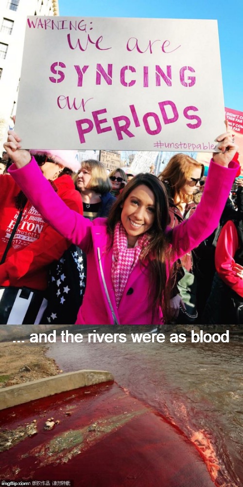 Synchronized Dissent |  ... and the rivers were as blood | image tagged in meme,periods,menstruation,blood river,synchronized,dissent | made w/ Imgflip meme maker