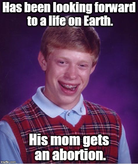 Bad Luck Brian Meme | Has been looking forward to a life on Earth. His mom gets an abortion. | image tagged in memes,bad luck brian | made w/ Imgflip meme maker