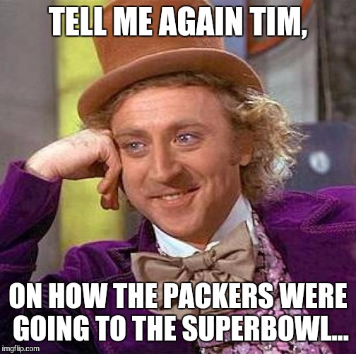 Creepy Condescending Wonka Meme | TELL ME AGAIN TIM, ON HOW THE PACKERS WERE GOING TO THE SUPERBOWL... | image tagged in memes,creepy condescending wonka | made w/ Imgflip meme maker