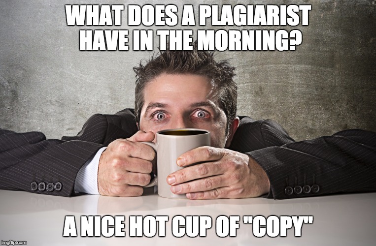I came up with the "best" joke!!! | WHAT DOES A PLAGIARIST HAVE IN THE MORNING? A NICE HOT CUP OF "COPY" | image tagged in coffee,cofee,cofe,wat even xd dx lol lol ikr fml,memes,funny | made w/ Imgflip meme maker
