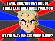 Pokemon | I WILL GIVE YOU ANY ONE OF THREE EXTREMLY RARE POKEMON; BY THE WAY WHATS YOUR NAME? | image tagged in pokemon | made w/ Imgflip meme maker