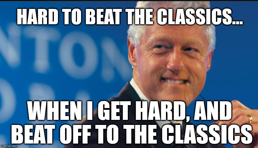 HARD TO BEAT THE CLASSICS... WHEN I GET HARD, AND BEAT OFF TO THE CLASSICS | made w/ Imgflip meme maker