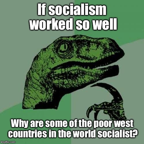Philosoraptor Meme | If socialism worked so well Why are some of the poor west countries in the world socialist? | image tagged in memes,philosoraptor | made w/ Imgflip meme maker