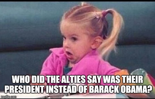 WHO DID THE ALTIES SAY WAS THEIR PRESIDENT INSTEAD OF BARACK OBAMA? | made w/ Imgflip meme maker